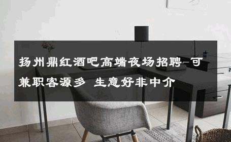 扬州鼎红酒吧高端夜场招聘-可兼职客源多 生意好非中介