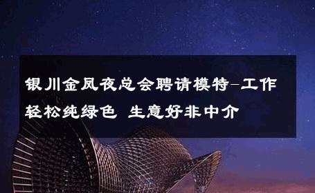 银川金凤夜总会聘请模特-工作轻松纯绿色 生意好非中介