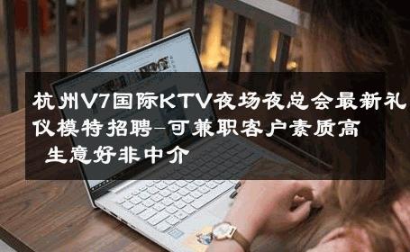 杭州V7国际KTV夜场夜总会最新礼仪模特招聘-可兼职客户素质高 生意好非中介