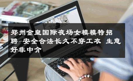 郑州金皇国际夜场女模模特招聘-安全合法长久不穿工衣 生意好非中介