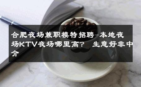合肥夜场兼职模特招聘-本地夜场KTV夜场哪里高？ 生意好非中介