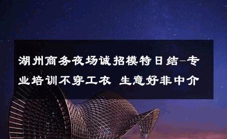 湖州商务夜场诚招模特日结-专业培训不穿工衣 生意好非中介
