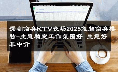 深圳商务KTV夜场2025急招商务模特-生意稳定工作氛围好 生意好非中介