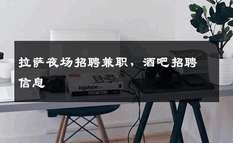 拉萨夜场招聘兼职，酒吧招聘信息