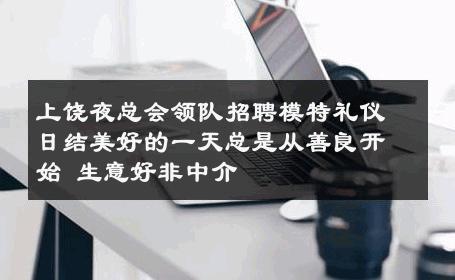 上饶夜总会领队招聘模特礼仪日结美好的一天总是从善良开始 生意好非中介