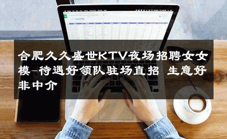 合肥久久盛世KTV夜场招聘女女模-待遇好领队驻场直招 生意好非中介