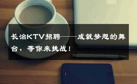 长治KTV招聘——成就梦想的舞台，等你来挑战！