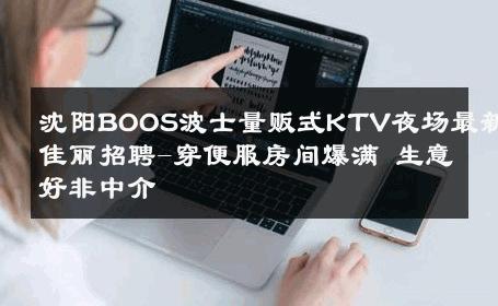 沈阳BOOS波士量贩式KTV夜场最新佳丽招聘-穿便服房间爆满 生意好非中介