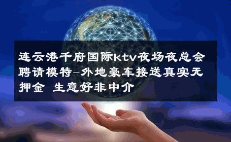 连云港千府国际ktv夜场夜总会聘请模特-外地豪车接送真实无押金 生意好非中介