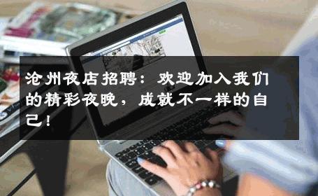沧州夜店招聘：欢迎加入我们的精彩夜晚，成就不一样的自己！
