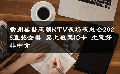 常州盛世王朝KTV夜场夜总会2025直招女模-易上班无IC卡 生意好非中介