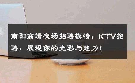 南阳高端夜场招聘模特，KTV招聘，展现你的光彩与魅力！