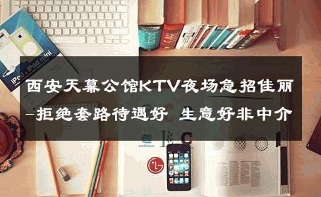 西安天幕公馆KTV夜场急招佳丽-拒绝套路待遇好 生意好非中介