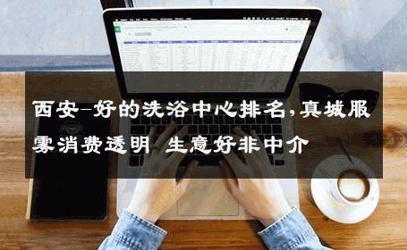 西安-好的洗浴中心排名,真城服雾消费透明 生意好非中介
