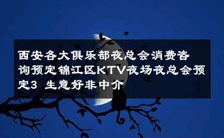 西安各大俱乐部夜总会消费咨询预定锦江区KTV夜场夜总会预定3 生意好非中介