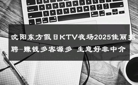 沈阳东方假日KTV夜场2025佳丽招聘-赚钱多客源多 生意好非中介