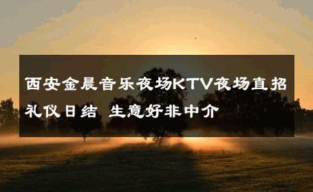 西安金晨音乐夜场KTV夜场直招礼仪日结 生意好非中介