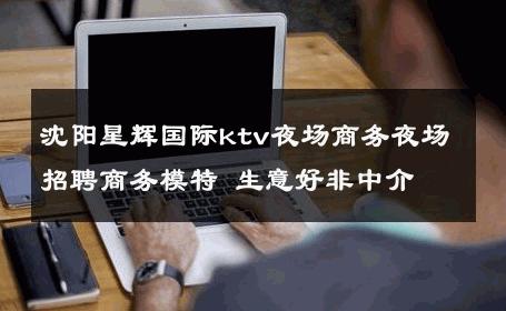 沈阳星辉国际ktv夜场商务夜场招聘商务模特 生意好非中介