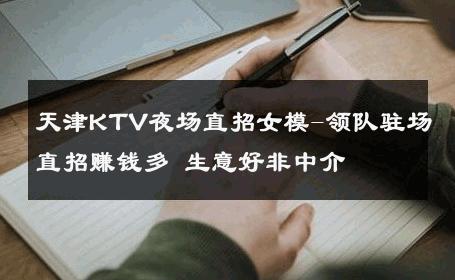 天津KTV夜场直招女模-领队驻场直招赚钱多 生意好非中介