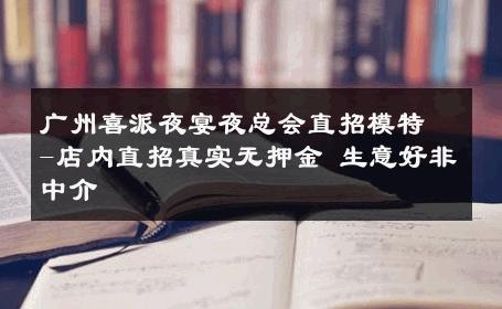 广州喜派夜宴夜总会直招模特-店内直招真实无押金 生意好非中介