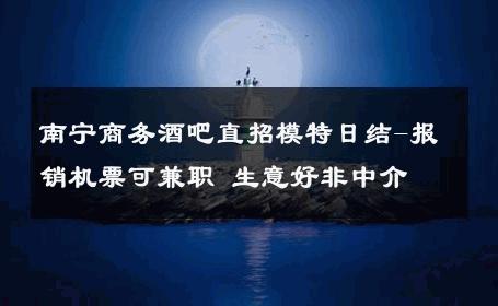 南宁商务酒吧直招模特日结-报销机票可兼职 生意好非中介