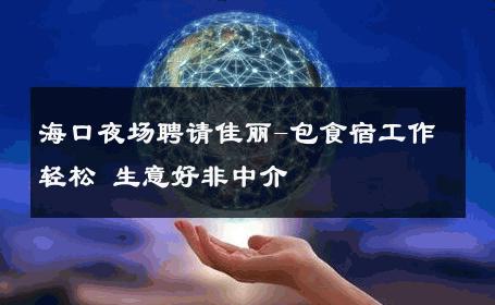 海口夜场聘请佳丽-包食宿工作轻松 生意好非中介