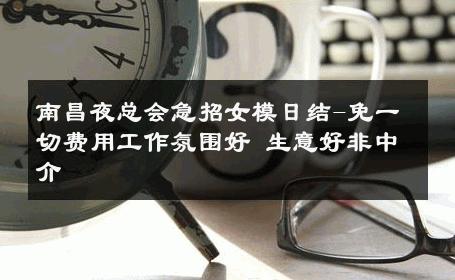 南昌夜总会急招女模日结-免一切费用工作氛围好 生意好非中介