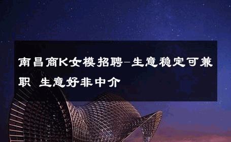 南昌商K女模招聘-生意稳定可兼职 生意好非中介