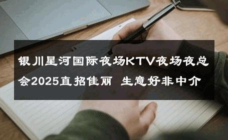 银川星河国际夜场KTV夜场夜总会2025直招佳丽 生意好非中介