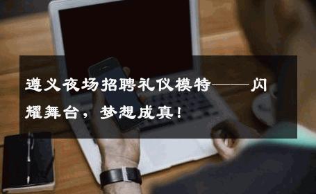 遵义夜场招聘礼仪模特——闪耀舞台，梦想成真！