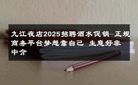 九江夜店2025招聘酒水促销-正规商务平台梦想靠自己 生意好非中介