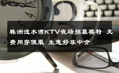 株洲浅水湾KTV夜场招募模特-无费用穿便服 生意好非中介