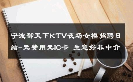 宁波御天下KTV夜场女模招聘日结-无费用无IC卡 生意好非中介
