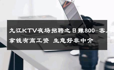 九江KTV夜场招聘之日赚800-客人拿钱有高工资 生意好非中介