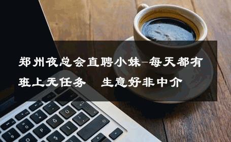 郑州夜总会直聘小妹-每天都有班上无任务  生意好非中介