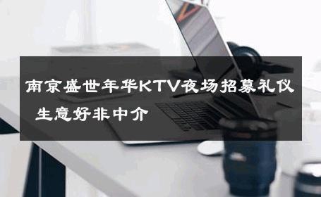 南京盛世年华KTV夜场招募礼仪 生意好非中介