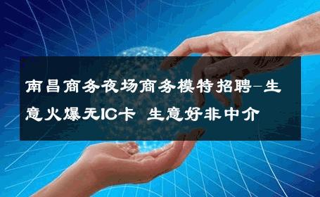 南昌商务夜场商务模特招聘-生意火爆无IC卡 生意好非中介