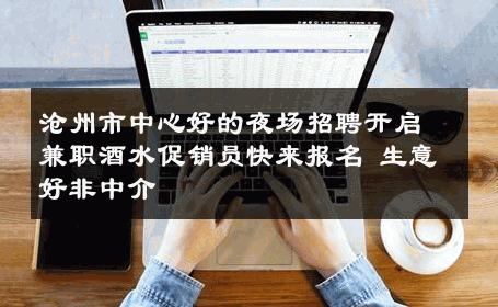 沧州市中心好的夜场招聘开启兼职酒水促销员快来报名 生意好非中介