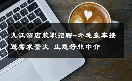 九江酒店兼职招聘-外地豪车接送需求量大 生意好非中介