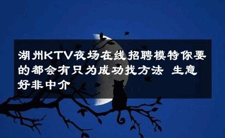 湖州KTV夜场在线招聘模特你要的都会有只为成功找方法 生意好非中介