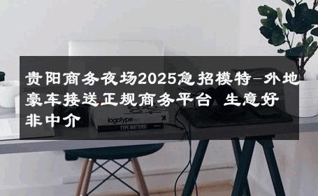 贵阳商务夜场2025急招模特-外地豪车接送正规商务平台 生意好非中介