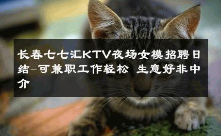 长春七七汇KTV夜场女模招聘日结-可兼职工作轻松 生意好非中介