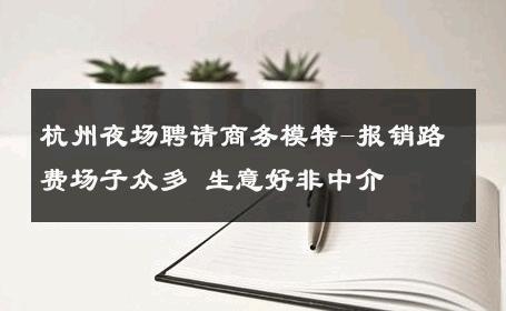 杭州夜场聘请商务模特-报销路费场子众多 生意好非中介