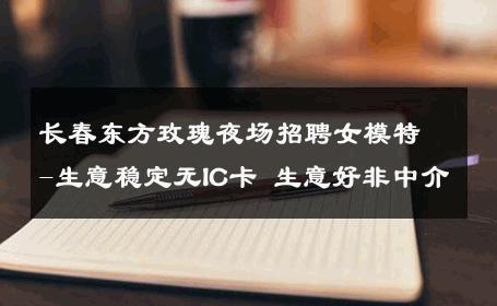 长春东方玫瑰夜场招聘女模特-生意稳定无IC卡 生意好非中介