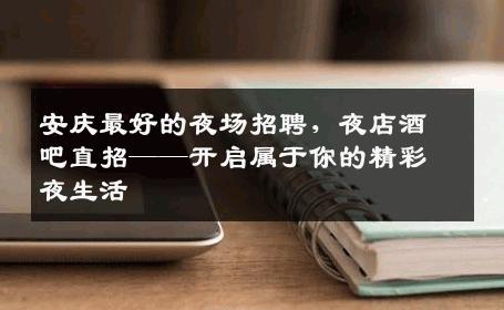 安庆最好的夜场招聘，夜店酒吧直招——开启属于你的精彩夜生活