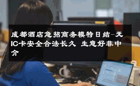 成都酒店急招商务模特日结-无IC卡安全合法长久 生意好非中介