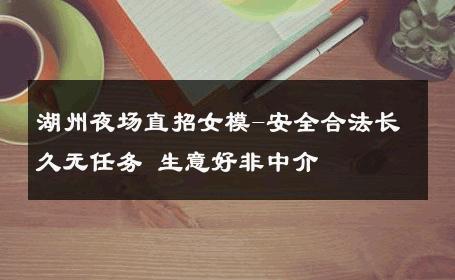 湖州夜场直招女模-安全合法长久无任务 生意好非中介