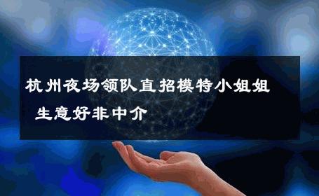 杭州夜场领队直招模特小姐姐 生意好非中介