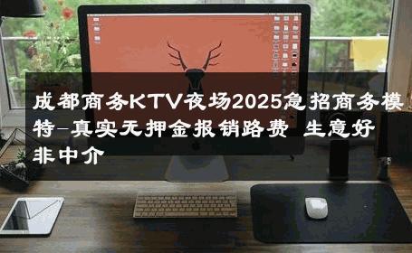 成都商务KTV夜场2025急招商务模特-真实无押金报销路费 生意好非中介