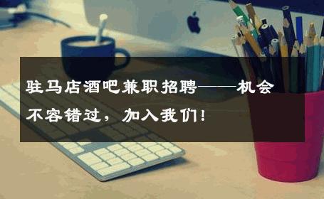 驻马店酒吧兼职招聘——机会不容错过，加入我们！